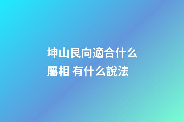 坤山艮向適合什么屬相 有什么說法